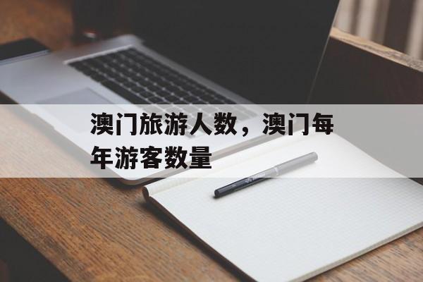 澳门旅游人数，澳门每年游客数量-第1张图片-