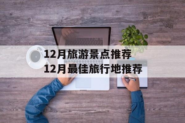 12月旅游景点推荐 12月最佳旅行地推荐-第1张图片-
