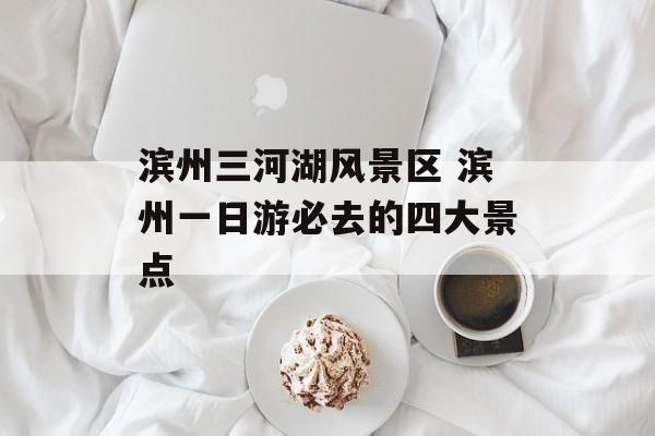 滨州三河湖风景区 滨州一日游必去的四大景点-第1张图片-