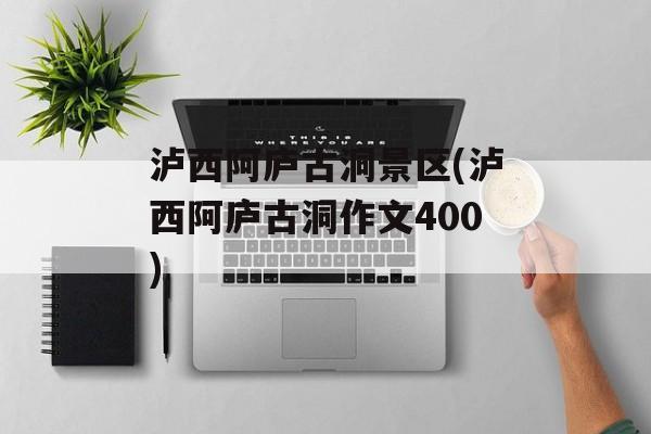 泸西阿庐古洞景区(泸西阿庐古洞作文400)-第1张图片-