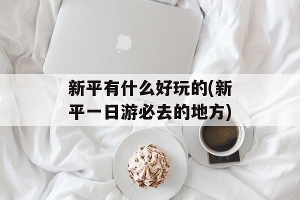 新平有什么好玩的(新平一日游必去的地方)-第1张图片-