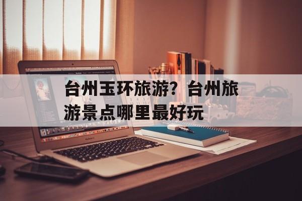 台州玉环旅游？台州旅游景点哪里最好玩-第1张图片-