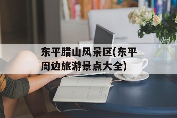东平腊山风景区(东平周边旅游景点大全)-第1张图片-