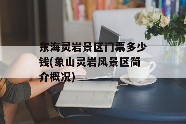 东海灵岩景区门票多少钱(象山灵岩风景区简介概况)-第1张图片-