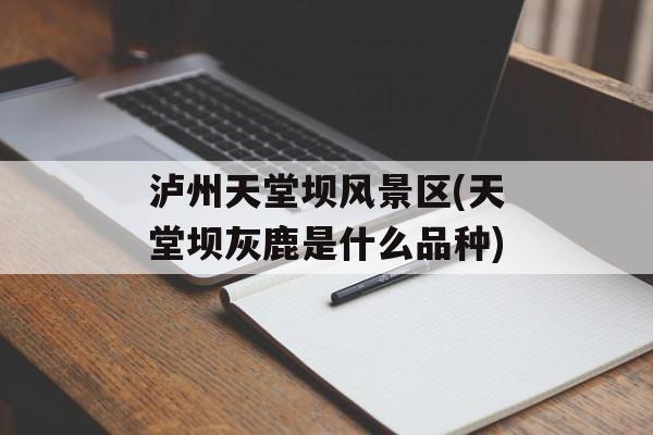 泸州天堂坝风景区(天堂坝灰鹿是什么品种)-第1张图片-