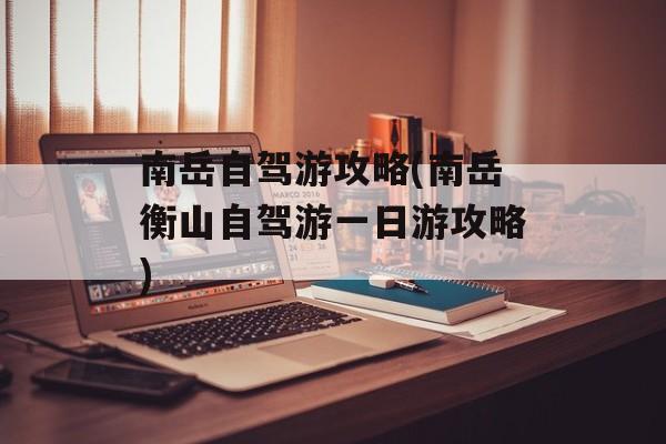 南岳自驾游攻略(南岳衡山自驾游一日游攻略)-第1张图片-