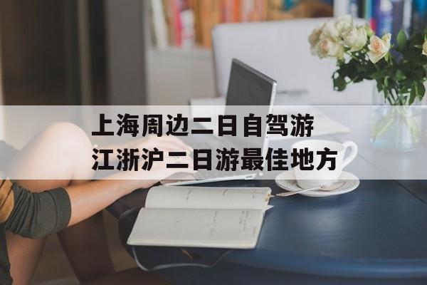 上海周边二日自驾游 江浙沪二日游最佳地方-第1张图片-