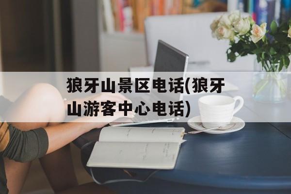 狼牙山景区电话(狼牙山游客中心电话)-第1张图片-