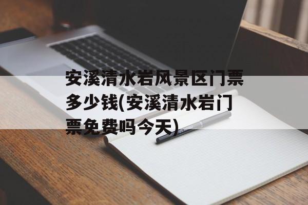 安溪清水岩风景区门票多少钱(安溪清水岩门票免费吗今天)-第1张图片-