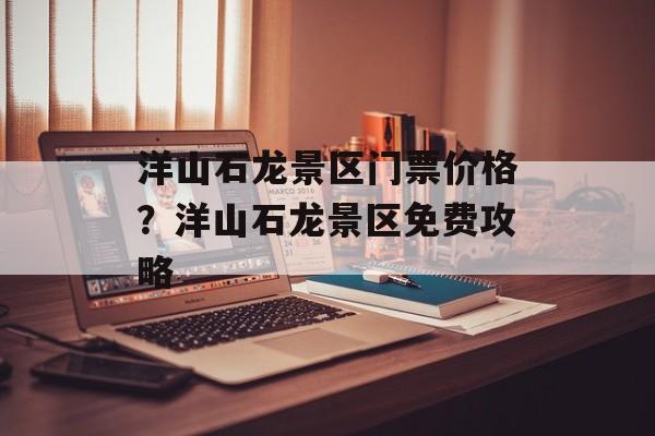 洋山石龙景区门票价格？洋山石龙景区免费攻略-第1张图片-