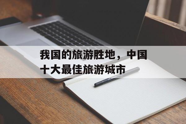 我国的旅游胜地，中国十大最佳旅游城市-第1张图片-