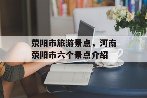 荥阳市旅游景点，河南荥阳市六个景点介绍-第1张图片-