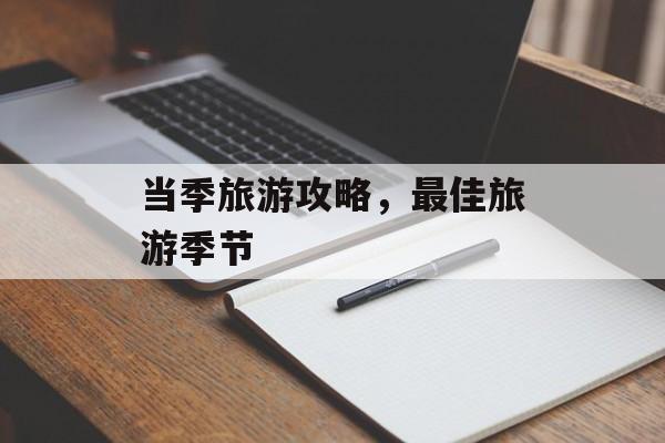当季旅游攻略，最佳旅游季节-第1张图片-