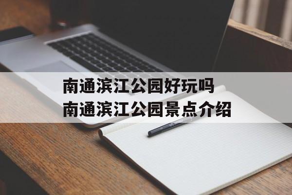 南通滨江公园好玩吗 南通滨江公园景点介绍-第1张图片-