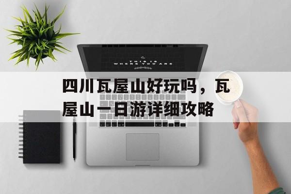 四川瓦屋山好玩吗，瓦屋山一日游详细攻略-第1张图片-