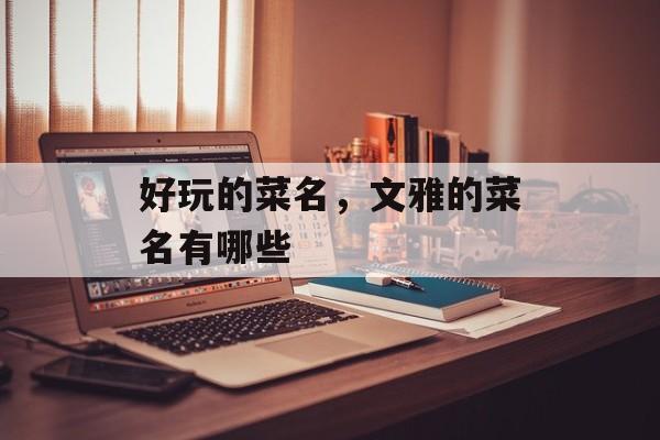 好玩的菜名，文雅的菜名有哪些-第1张图片-