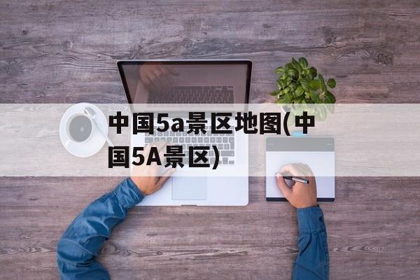 中国5a景区地图(中国5A景区)-第1张图片-