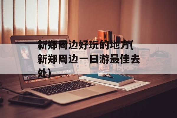 新郑周边好玩的地方(新郑周边一日游最佳去处)-第1张图片-