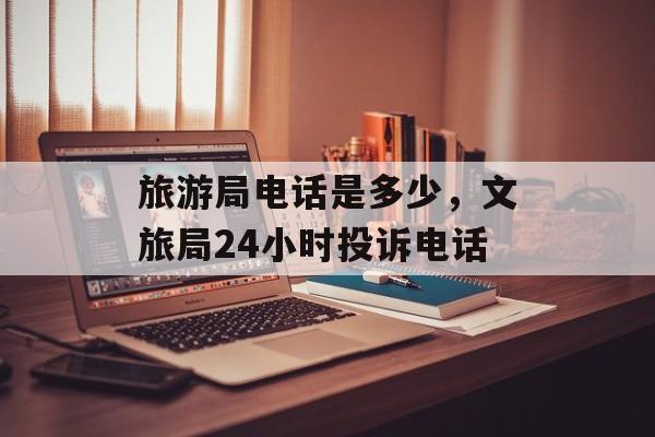 旅游局电话是多少，文旅局24小时投诉电话-第1张图片-