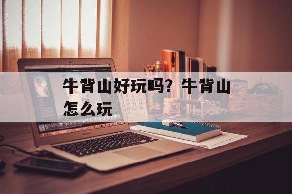 牛背山好玩吗？牛背山怎么玩-第1张图片-