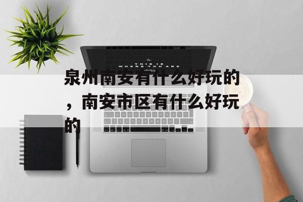泉州南安有什么好玩的，南安市区有什么好玩的-第1张图片-