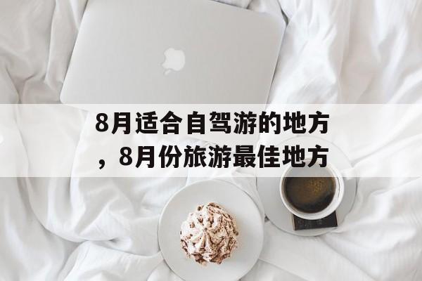 8月适合自驾游的地方，8月份旅游最佳地方-第1张图片-