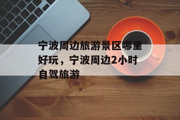 宁波周边旅游景区哪里好玩，宁波周边2小时自驾旅游-第1张图片-