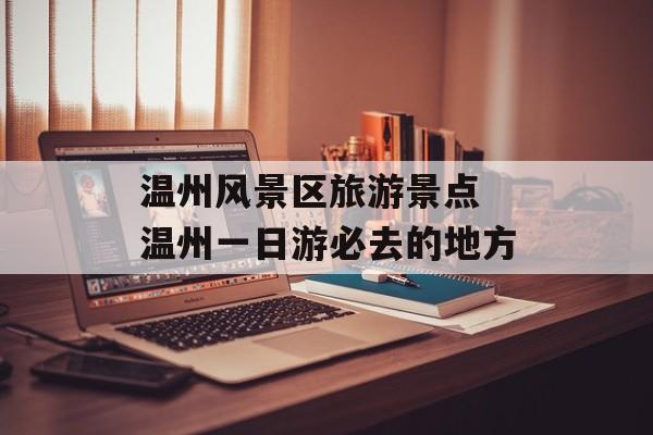 温州风景区旅游景点 温州一日游必去的地方-第1张图片-