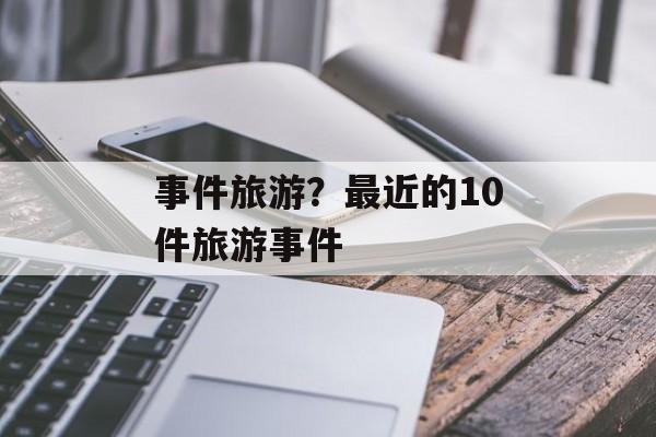 事件旅游？最近的10件旅游事件-第1张图片-