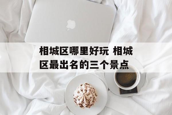 相城区哪里好玩 相城区最出名的三个景点-第1张图片-