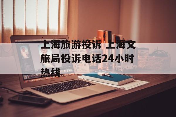 上海旅游投诉 上海文旅局投诉电话24小时热线-第1张图片-