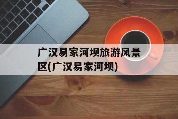 广汉易家河坝旅游风景区(广汉易家河坝)-第1张图片-