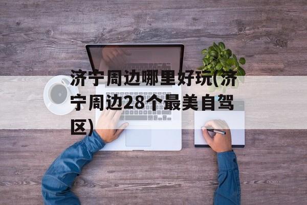 济宁周边哪里好玩(济宁周边28个最美自驾区)-第1张图片-