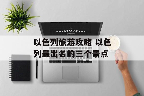 以色列旅游攻略 以色列最出名的三个景点-第1张图片-