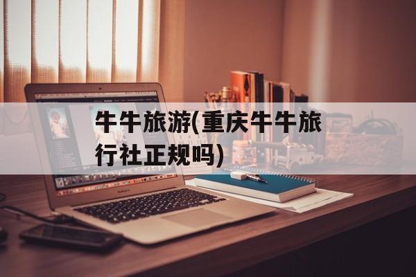 牛牛旅游(重庆牛牛旅行社正规吗)-第1张图片-
