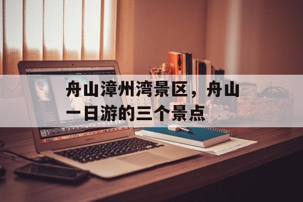 舟山漳州湾景区，舟山一日游的三个景点-第1张图片-