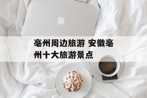亳州周边旅游 安徽亳州十大旅游景点-第1张图片-
