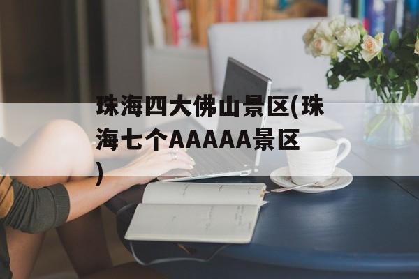 珠海四大佛山景区(珠海七个AAAAA景区)-第1张图片-