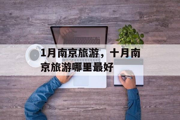 1月南京旅游，十月南京旅游哪里最好-第1张图片-