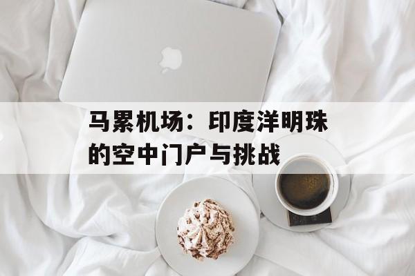 马累机场:印度洋明珠的空中门户与挑战-第1张图片- 马累机场:印度洋明珠的空中门户与挑战-第1张图片-