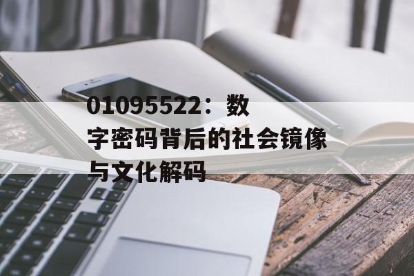 01095522:数字密码背后的社会镜像与文化解码-第1张图片- 01095522:数字密码背后的社会镜像与文化解码-第1张图片-