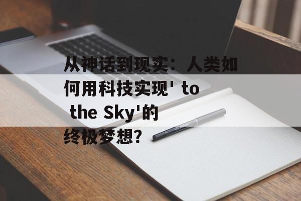 从神话到现实:人类如何用科技实现' to the Sky'的终极梦想?-第1张图片- 从神话到现实:人类如何用科技实现' to the Sky'的终极梦想?-第1张图片-