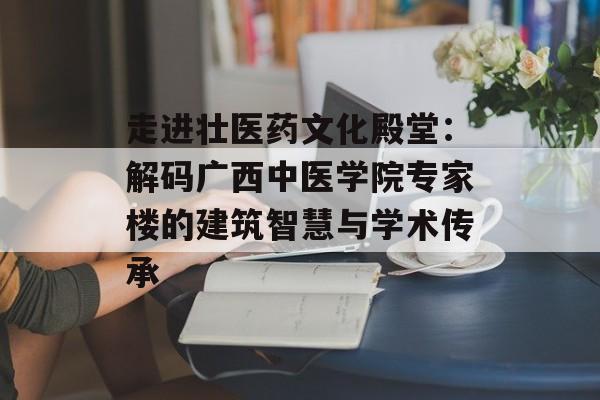 走进壮医药文化殿堂:解码广西中医学院专家楼的建筑智慧与学术传承-第1张图片- 走进壮医药文化殿堂:解码广西中医学院专家楼的建筑智慧与学术传承-第1张图片-