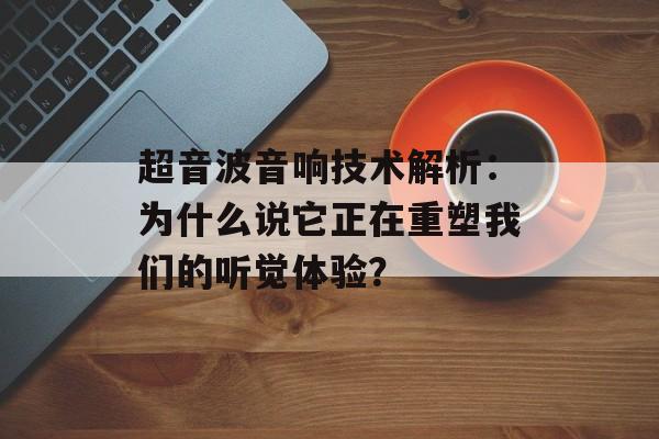 超音波音响技术解析：为什么说它正在重塑我们的听觉体验？-第1张图片-