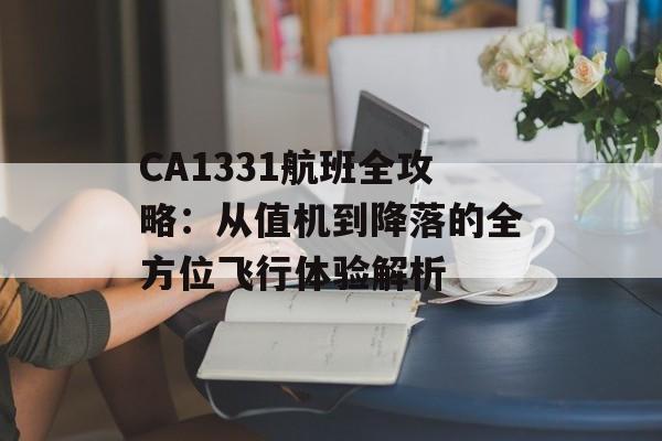 CA1331航班全攻略:从值机到降落的全方位飞行体验解析-第1张图片- CA1331航班全攻略:从值机到降落的全方位飞行体验解析-第1张图片-