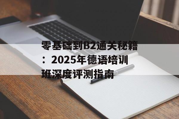 零基础到B2通关秘籍：2025年德语培训班深度评测指南-第1张图片-