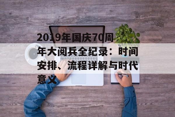 2019年国庆70周年大阅兵全纪录：时间安排、流程详解与时代意义-第1张图片-