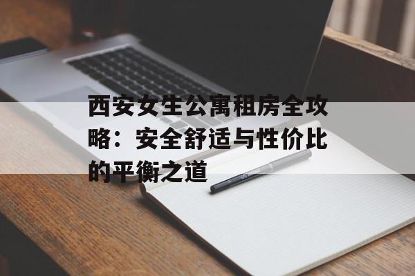 西安女生公寓租房全攻略:安全舒适与性价比的平衡之道-第1张图片- 西安女生公寓租房全攻略:安全舒适与性价比的平衡之道-第1张图片-