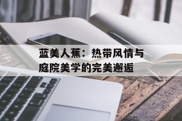 蓝美人蕉：热带风情与庭院美学的完美邂逅-第1张图片-