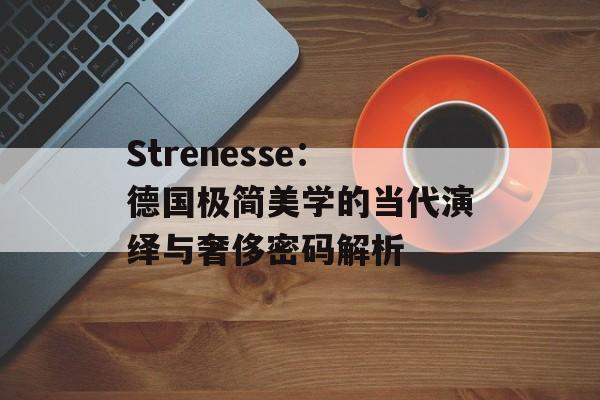 Strenesse：德国极简美学的当代演绎与奢侈密码解析-第1张图片-